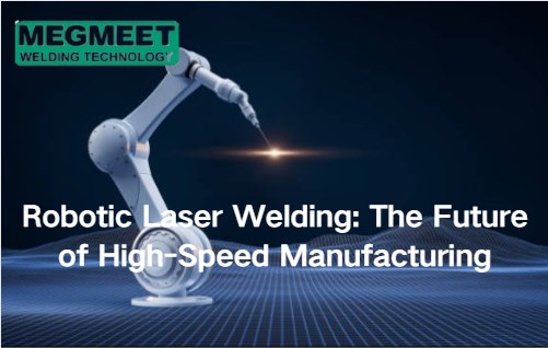 Robotic Laser Welding Propels High-Speed Manufacturing.jpg